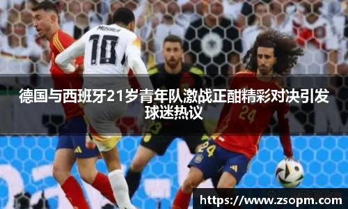 德国与西班牙21岁青年队激战正酣精彩对决引发球迷热议